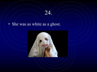 24.
• She was as white as a ghost.
 
