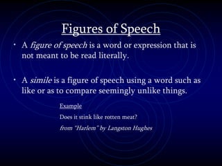 Figures of Speech
• A figure of speech is a word or expression that is
not meant to be read literally.
• A simile is a figure of speech using a word such as
like or as to compare seemingly unlike things.
Example
Does it stink like rotten meat?
from “Harlem” by Langston Hughes
 