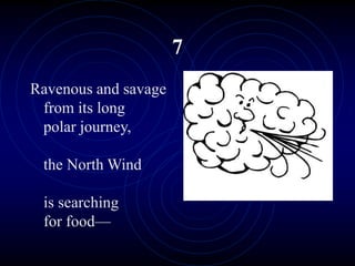 7
Ravenous and savage
from its long
polar journey,
the North Wind
is searching
for food—
 