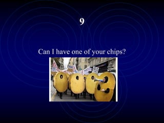 9
Can I have one of your chips?
 
