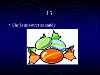 13.
• She is as sweet as candy
 