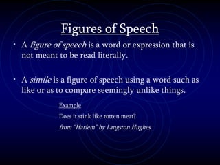 Figures of Speech
• A figure of speech is a word or expression that is
not meant to be read literally.
• A simile is a figure of speech using a word such as
like or as to compare seemingly unlike things.
Example
Does it stink like rotten meat?
from “Harlem” by Langston Hughes
 