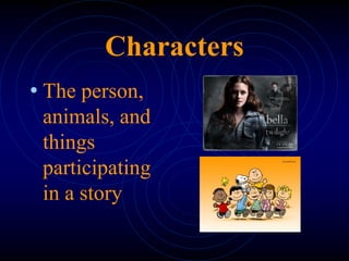Characters
• The person,
animals, and
things
participating
in a story
 