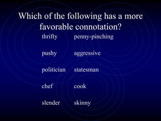 Which of the following has a more
favorable connotation?
thrifty penny-pinching
pushy aggressive
politician statesman
chef cook
slender skinny
 