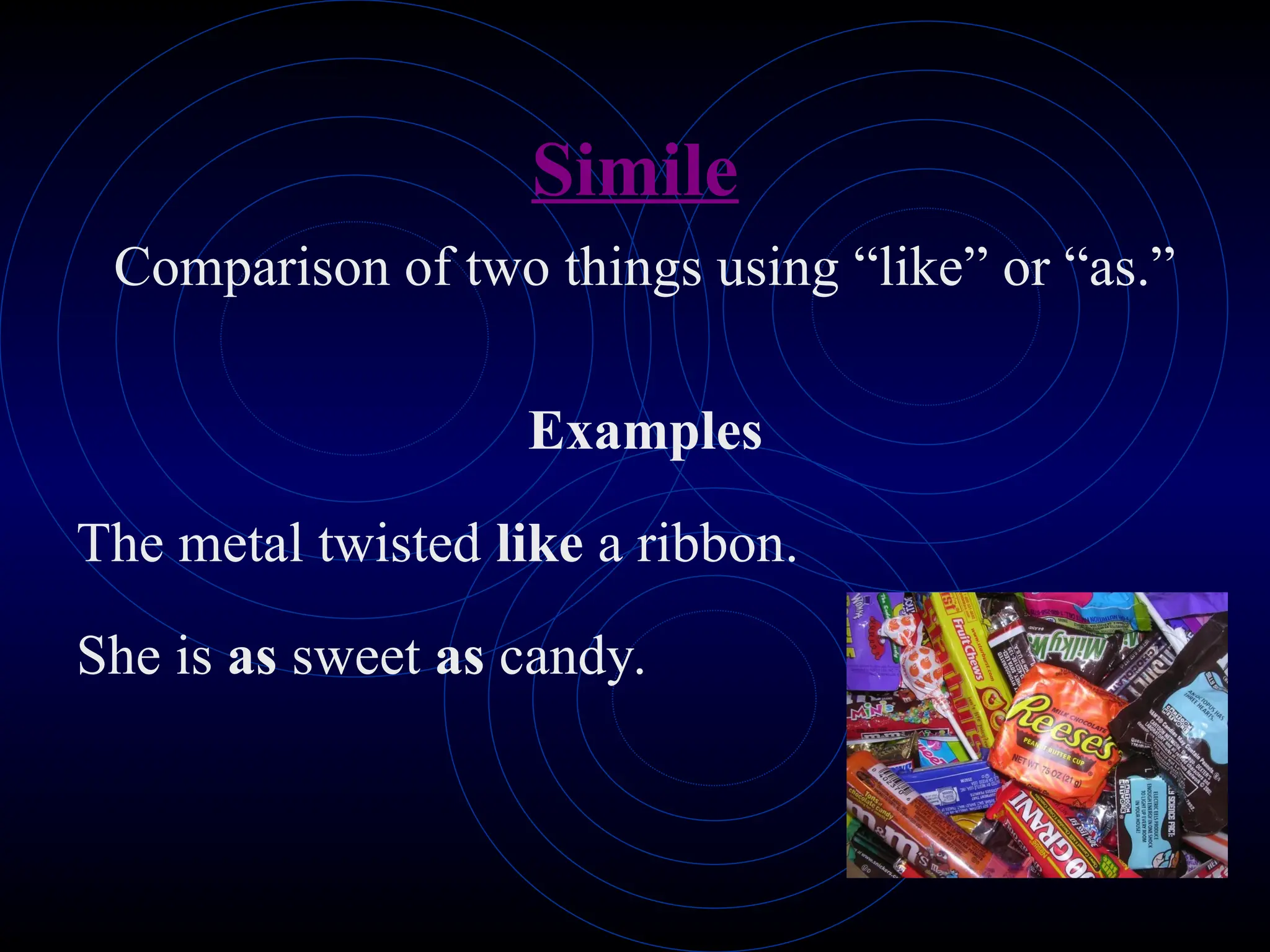 Simile
Comparison of two things using “like” or “as.”
Examples
The metal twisted like a ribbon.
She is as sweet as candy.
 