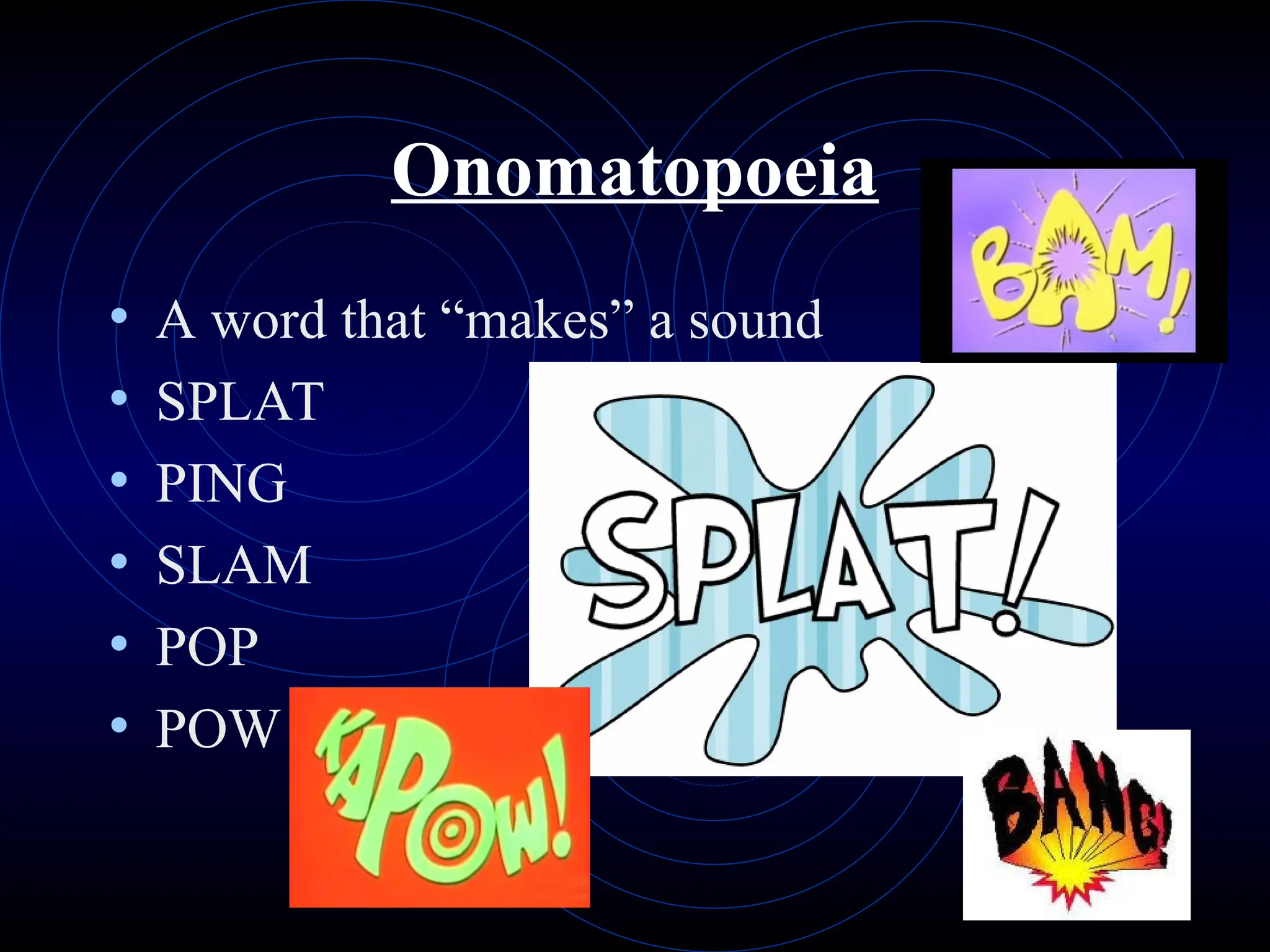 Onomatopoeia
• A word that “makes” a sound
• SPLAT
• PING
• SLAM
• POP
• POW
 