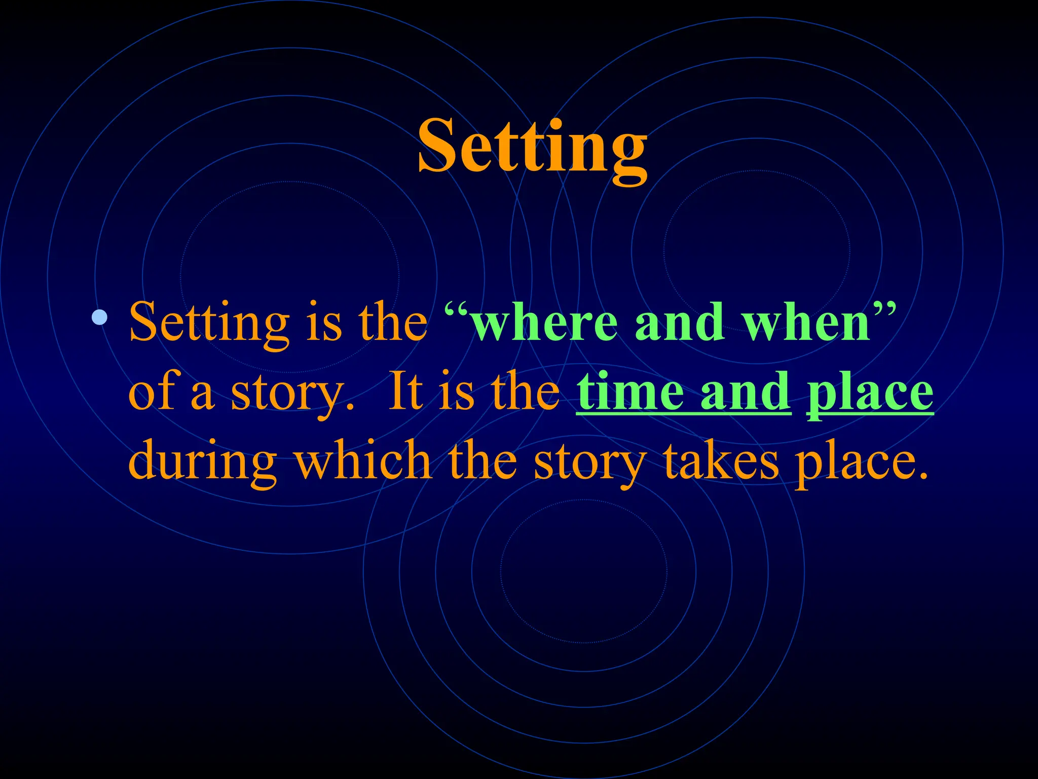 Setting
• Setting is the “where and when”
of a story. It is the time and place
during which the story takes place.
 