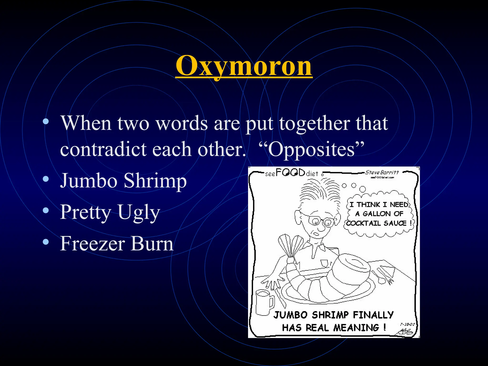 Oxymoron
• When two words are put together that
contradict each other. “Opposites”
• Jumbo Shrimp
• Pretty Ugly
• Freezer Burn
 