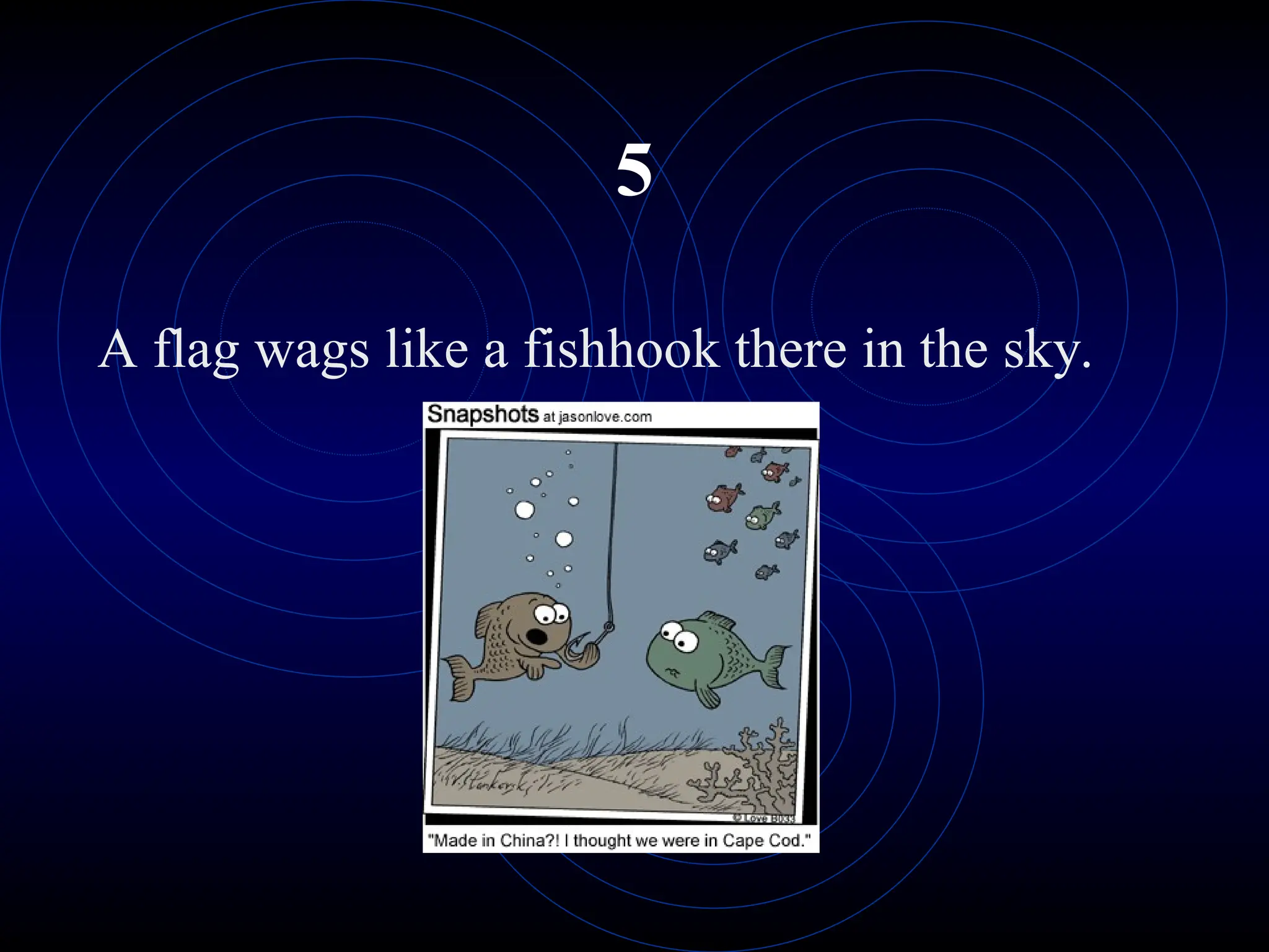 5
A flag wags like a fishhook there in the sky.
 