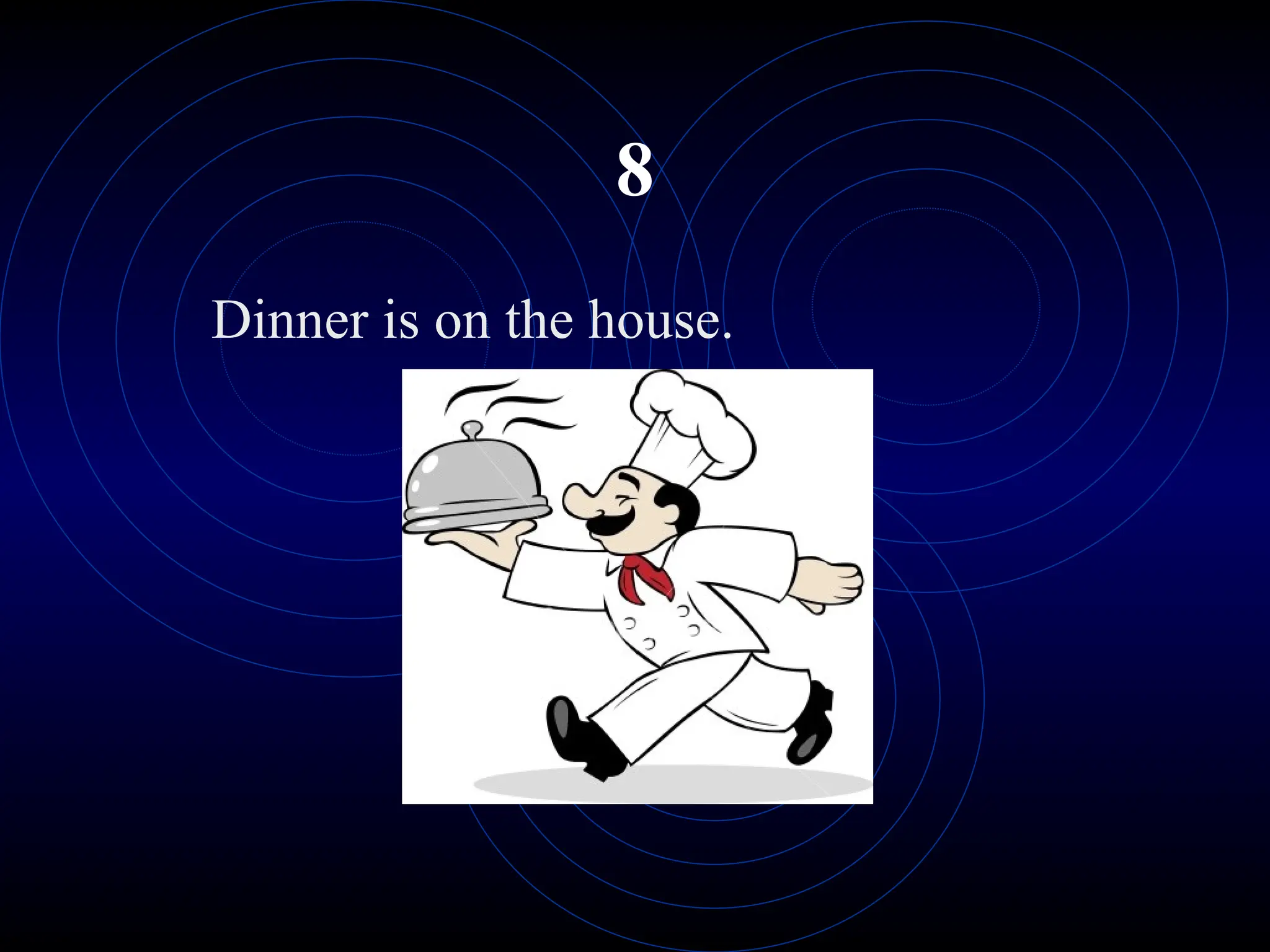 8
Dinner is on the house.
 