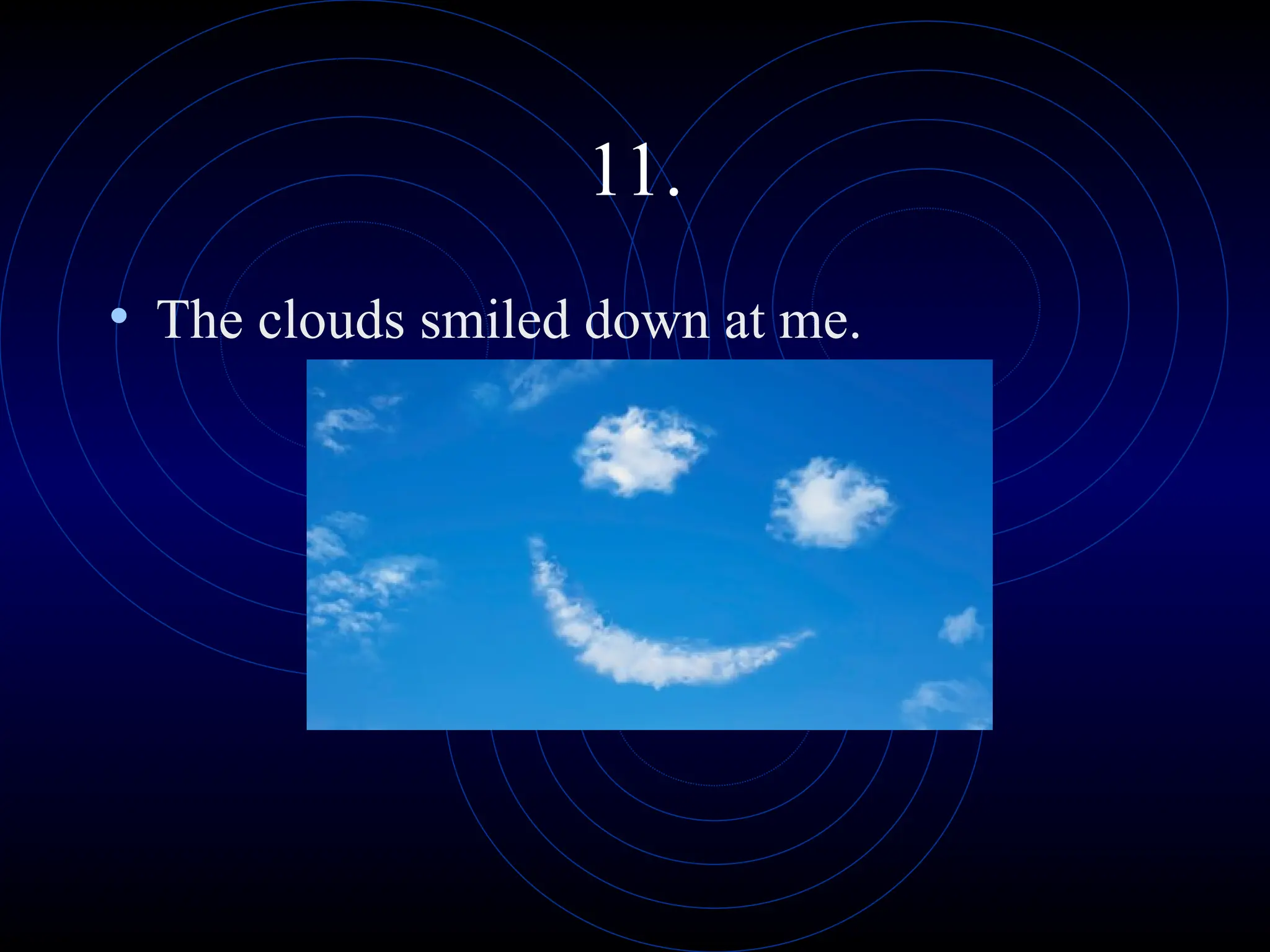 11.
• The clouds smiled down at me.
 