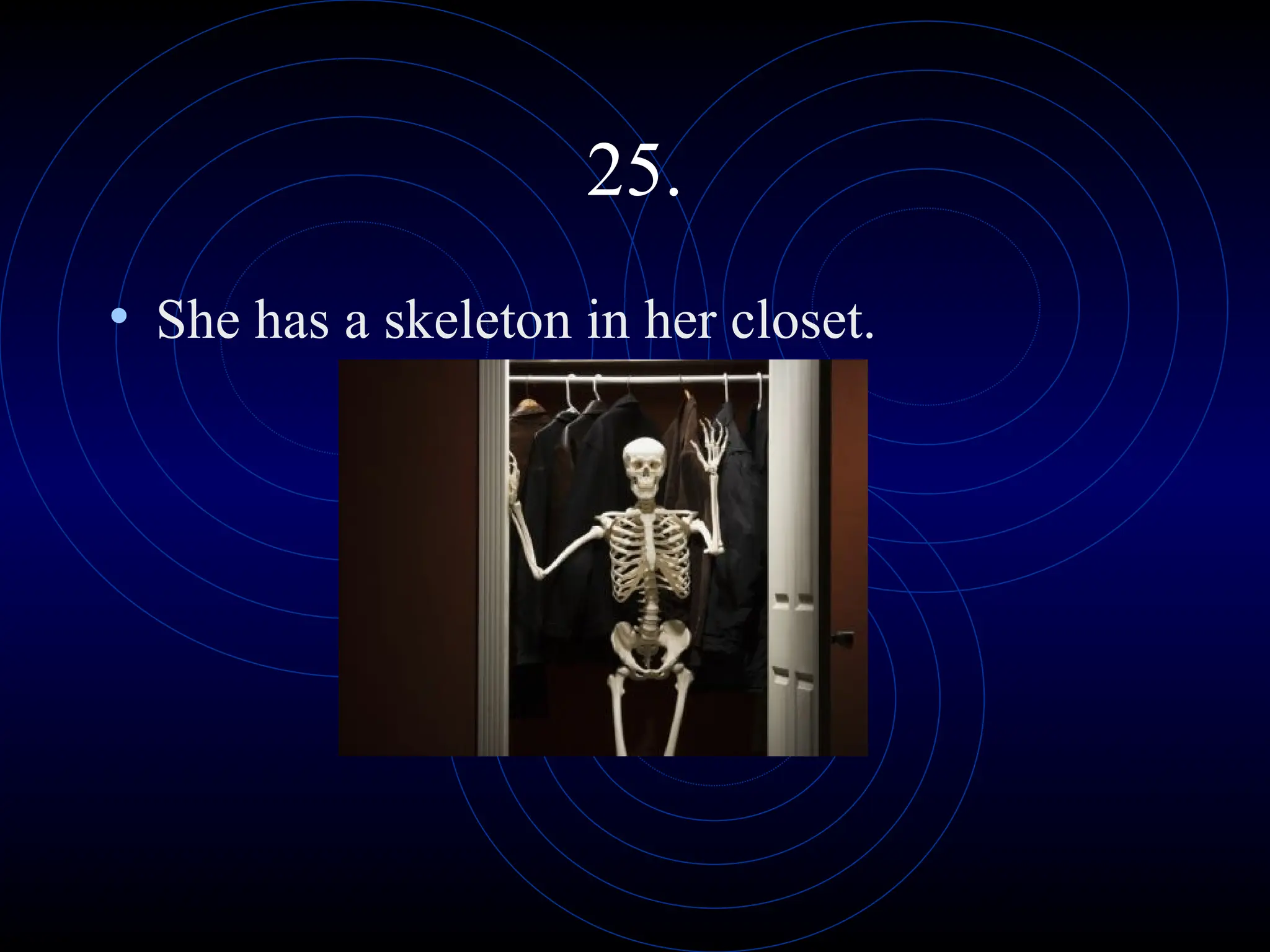 25.
• She has a skeleton in her closet.
 