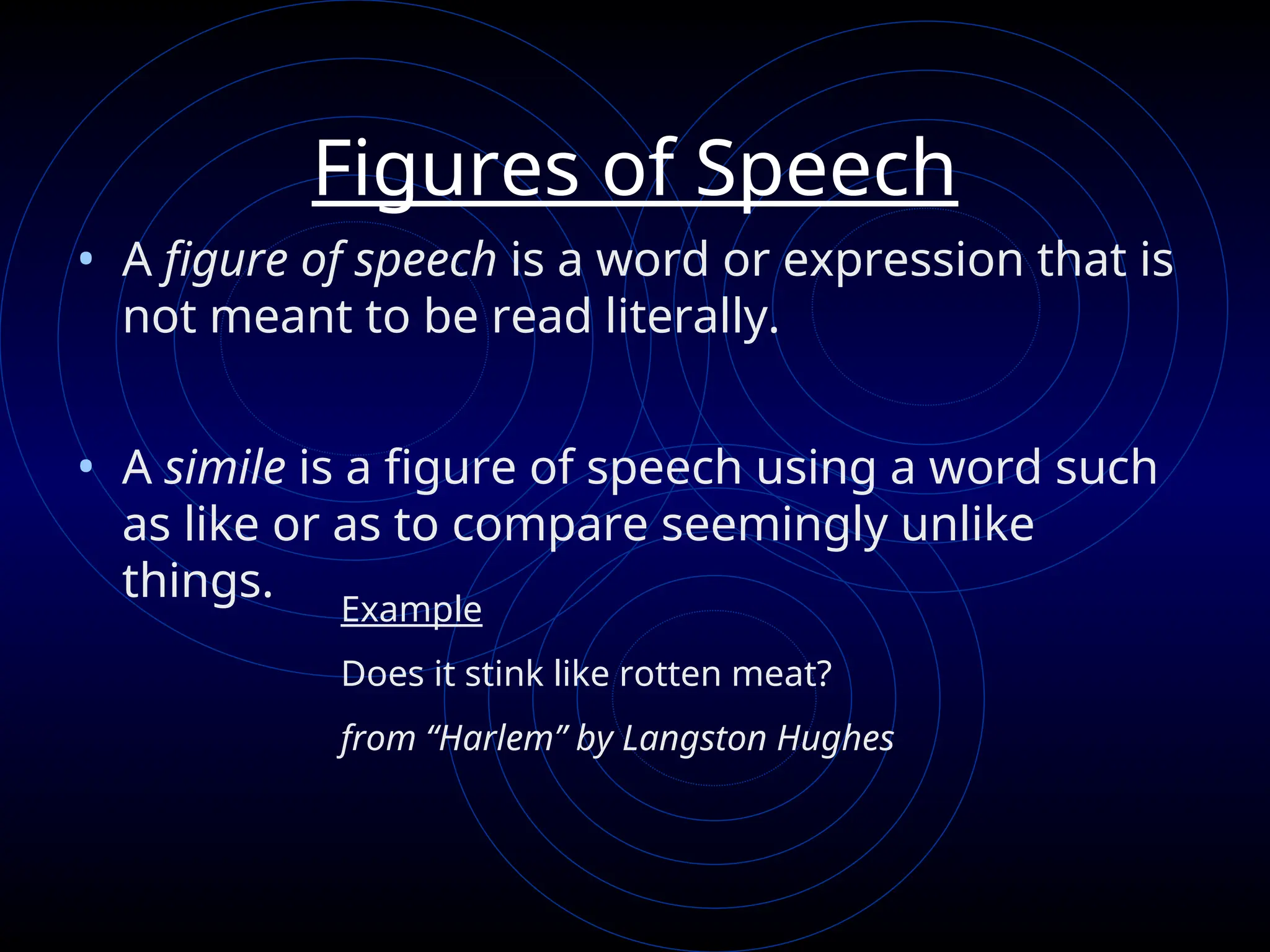 Figures of Speech
• A figure of speech is a word or expression that is
not meant to be read literally.
• A simile is a figure of speech using a word such
as like or as to compare seemingly unlike
things.
Example
Does it stink like rotten meat?
from “Harlem” by Langston Hughes
 