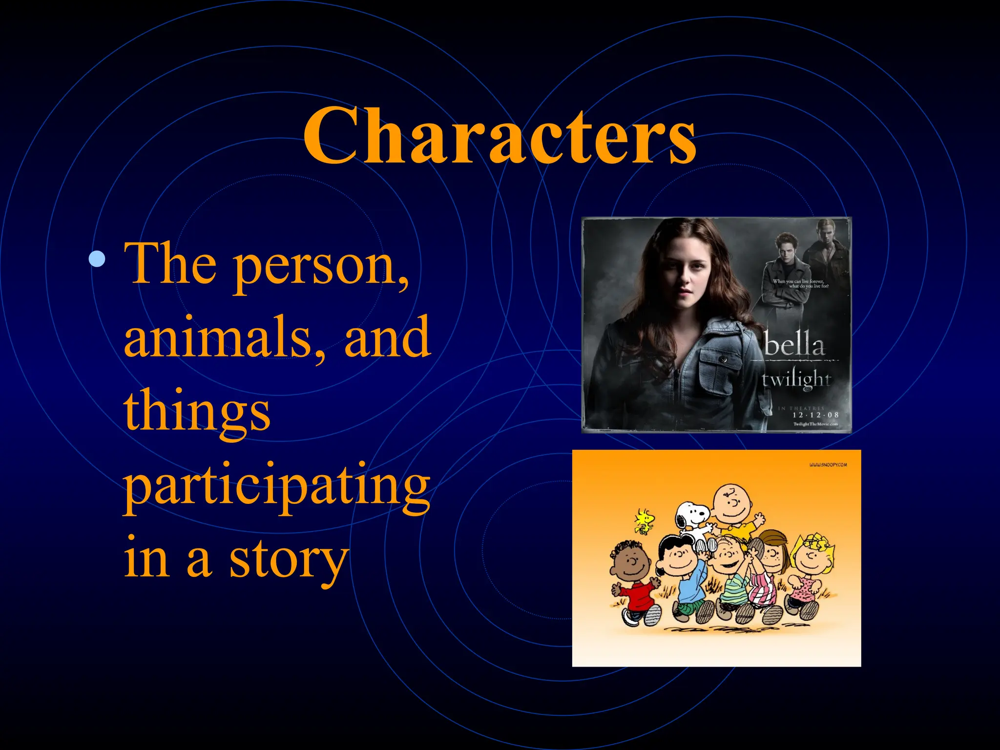 Characters
• The person,
animals, and
things
participating
in a story
 