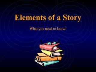 Elements of a Story
What you need to know!
 
