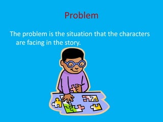 Problem
The problem is the situation that the characters
  are facing in the story.
 