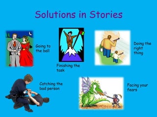 Solutions in Stories

                              Doing the
Going to
                              right
the ball
                              thing


           Finishing the
           task


  Catching the             Facing your
  bad person               fears
 