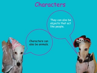 Characters

                   They can also be
                   objects that act
                   like people.




Characters can
also be animals.
 