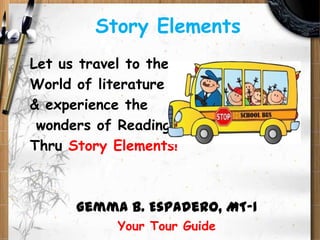 Story Elements
Let us travel to the
World of literature
& experience the
wonders of Reading
Thru Story Elements!

Gemma B. Espadero, MT-1
Your Tour Guide

 