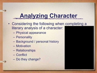 Analyzing Character Considering the following when completing a literary analysis of a character: Physical appearance Personality Background / personal history Motivation Relationships Conflict Do they change?  