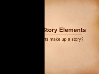 Short Story Elements What parts make up a story? 