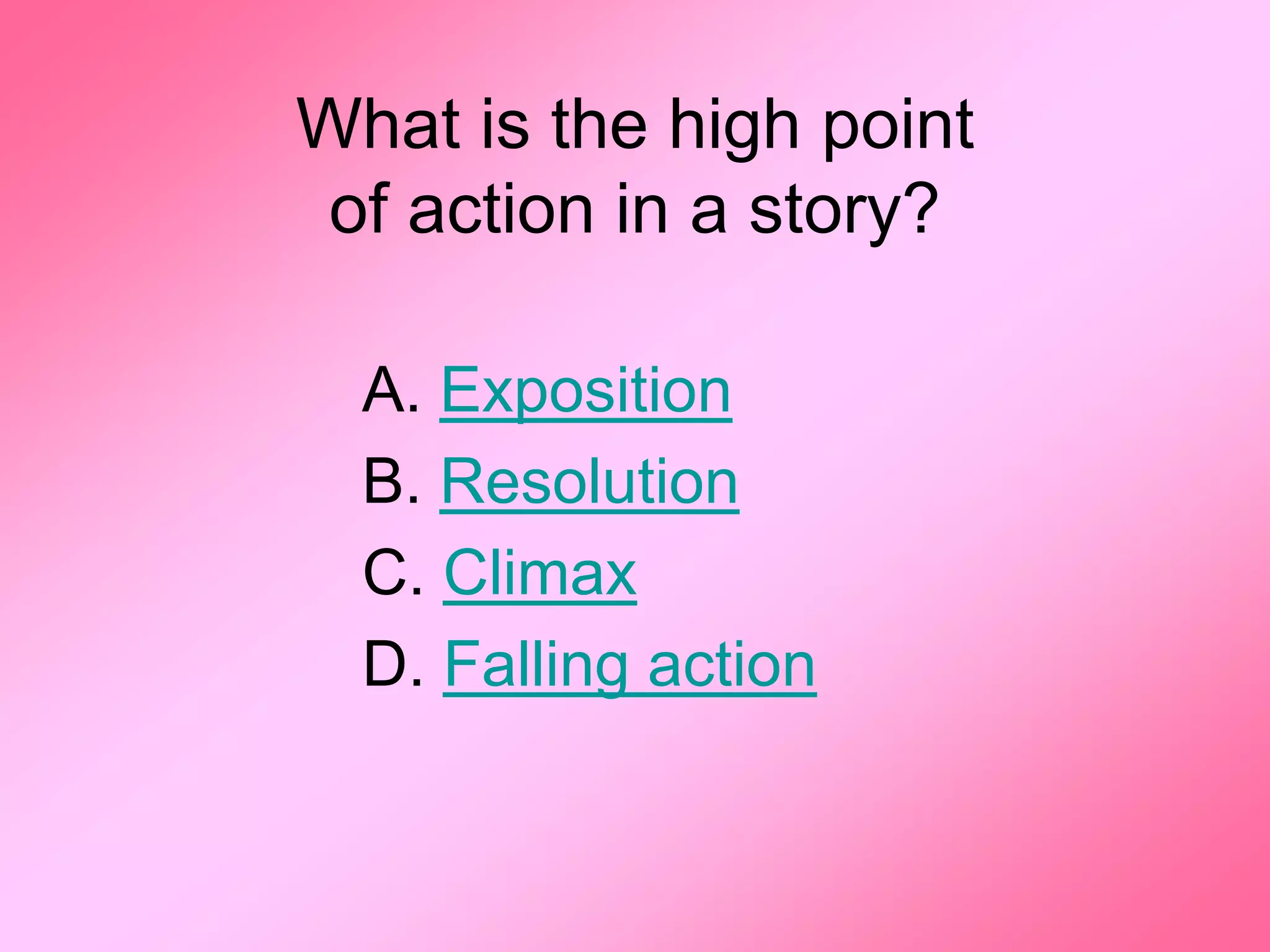 What is the high point
of action in a story?

  A. Exposition
  B. Resolution
  C. Climax
  D. Falling action
 