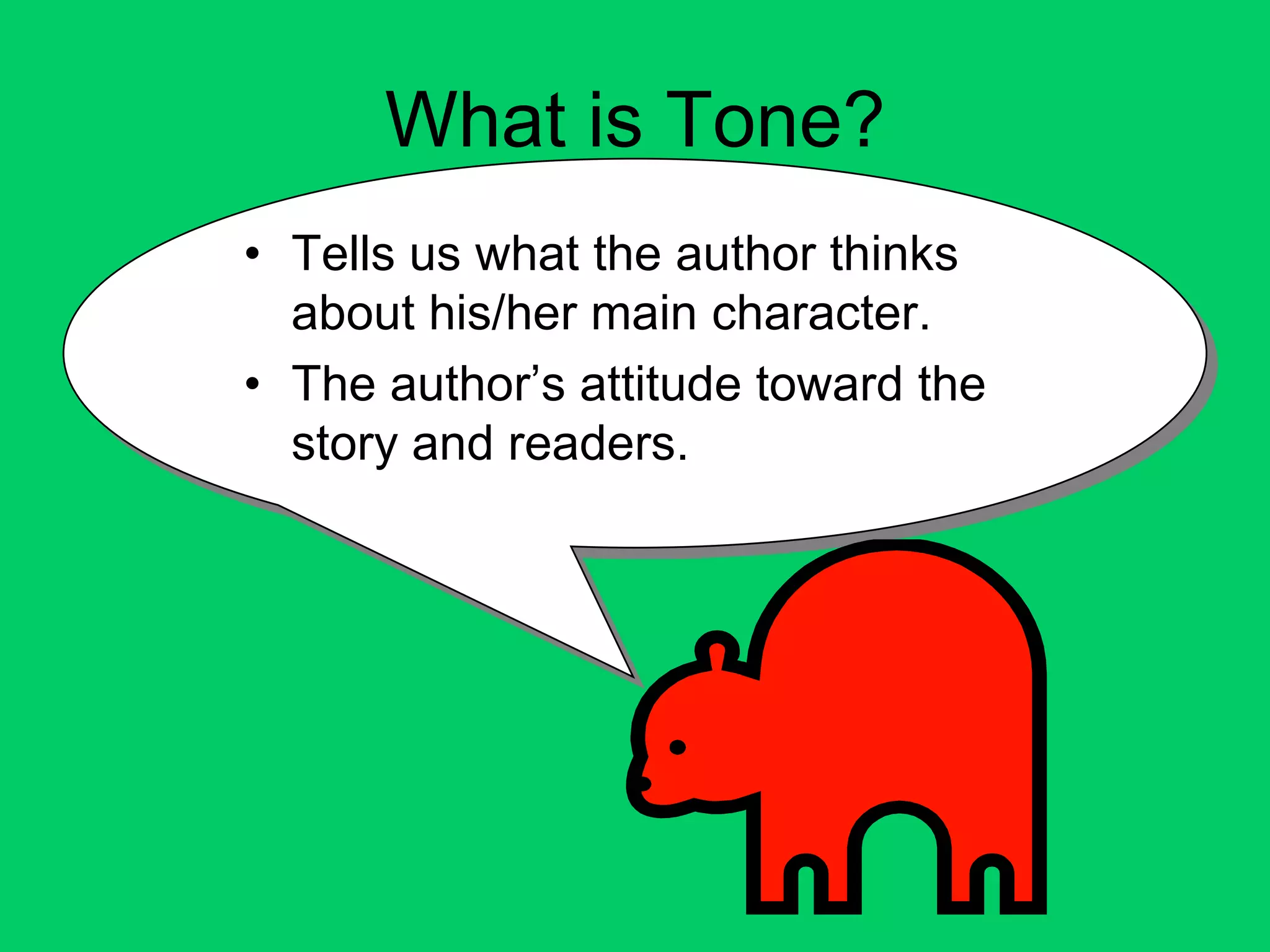 What is Tone?
• Tells us what the author thinks
  about his/her main character.
• The author’s attitude toward the
  story and readers.
 