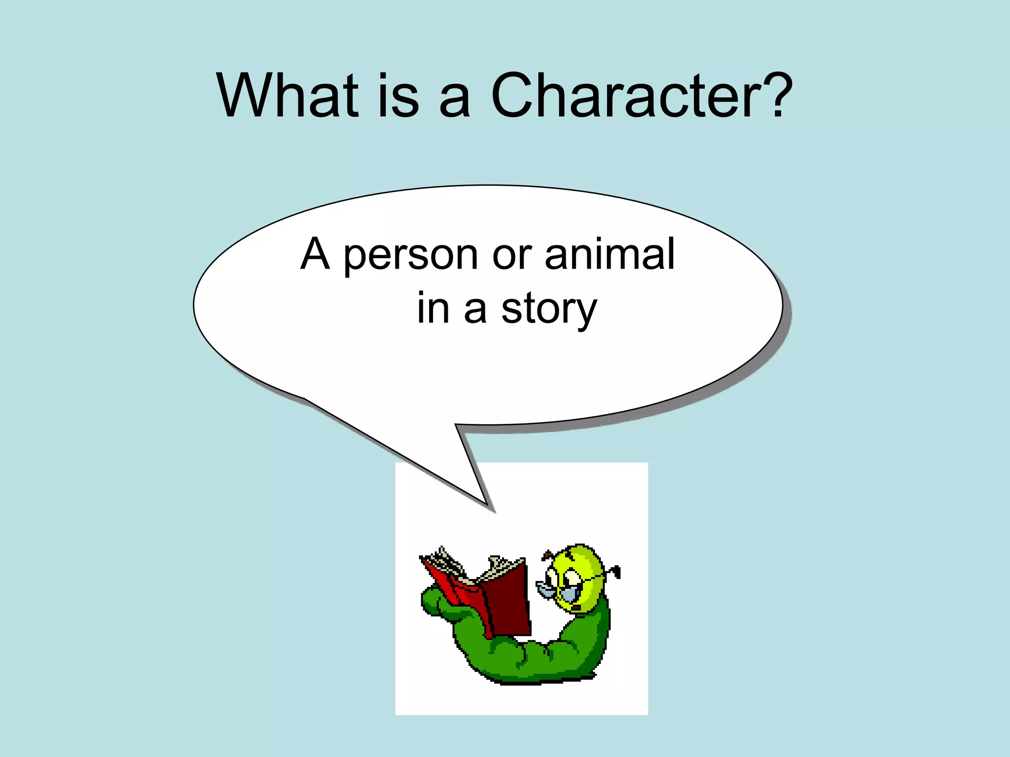 What is a Character?

  A person or animal
       in a story
 