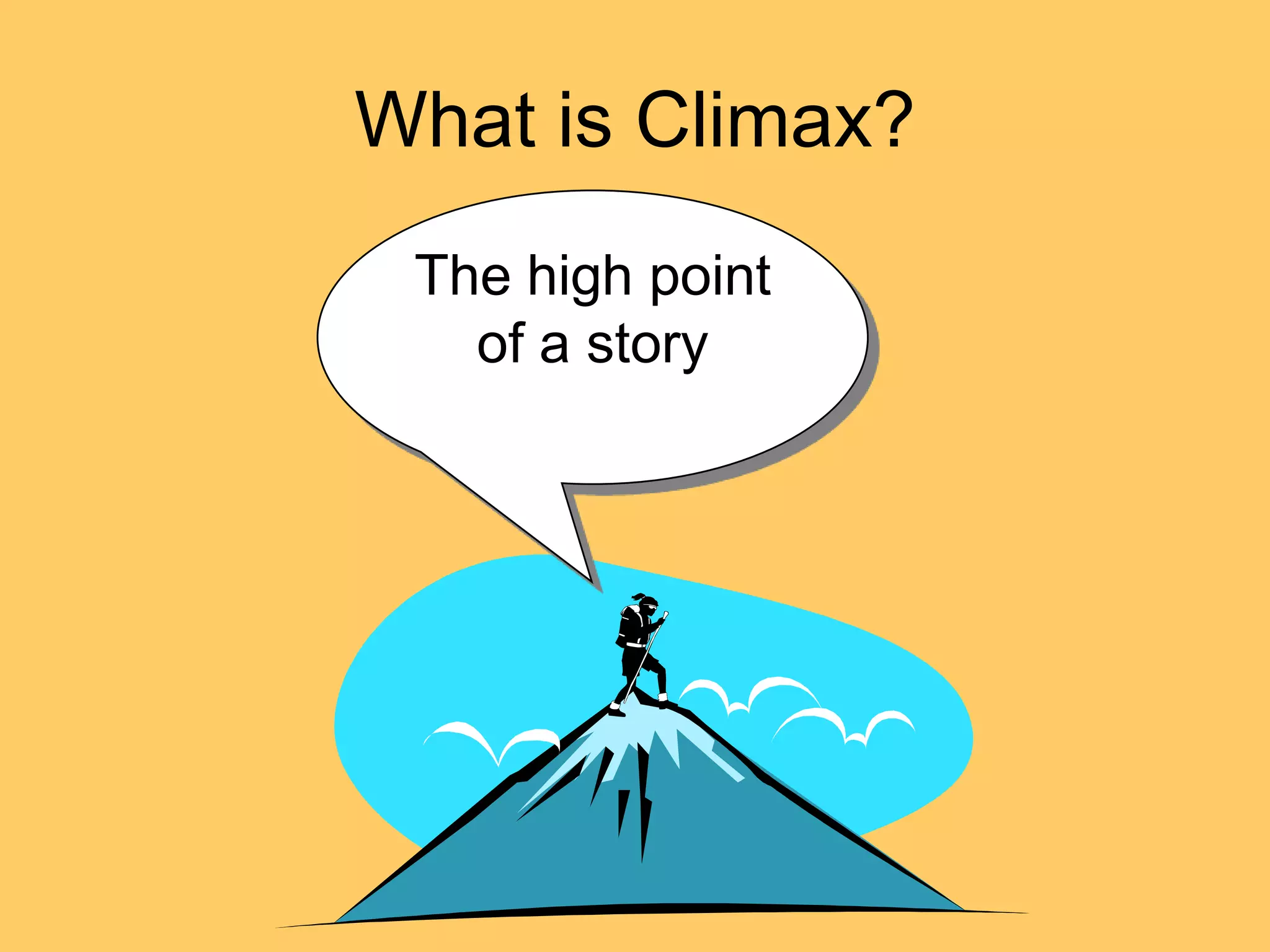 What is Climax?
 The high point
   of a story
 