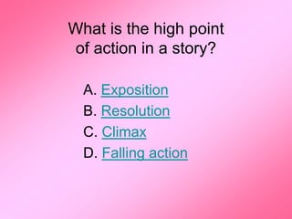 What is the high point
of action in a story?

  A. Exposition
  B. Resolution
  C. Climax
  D. Falling action
 