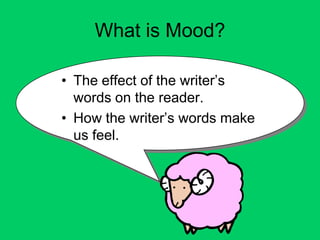 What is Mood?

• The effect of the writer’s
  words on the reader.
• How the writer’s words make
  us feel.
 
