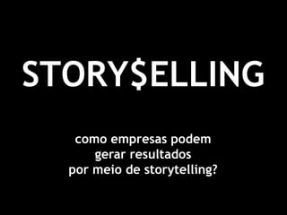 STORY$ELLING
   como empresas podem
      gerar resultados
  por meio de storytelling?
 