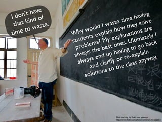 cc licensed ( BY NC ND ) ﬂickr photo by *Nom & Malc:
http://ﬂickr.com/photos/naomi_pincher/2715582636/




                                                          to discover it by yourself.
                                                       the best way to learn anything is
                                                       Know about the ways of learning:




3
 