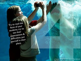 5
                                                    Give them not only information,
                                                   but "know-how," attitudes of mind,
                                                     the habit of methodical work.




cc licensed ( BY NC SD ) ﬂickr photo by Perecca:
http://ﬂickr.com/photos/irvaas/2492506956/
 