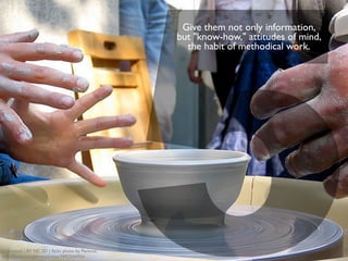 9
     Do not give away
     your whole secret
       at once - let the
        students guess
     before you tell it -
      let them ﬁnd out
      by themselves as
     much as is feasible.




cc licensed ( BY NC ND ) ﬂickr photo by val.pearl:
http://ﬂickr.com/photos/valpearl/5103209989/
 