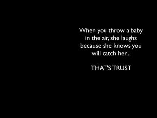 When you throw a baby
 in the air, she laughs
because she knows you
    will catch her...

    THAT'S TRUST




             cc licensed ( BY NC ) ﬂickr photo by nick see:
             http://ﬂickr.com/photos/nicksee/5152087020/
 