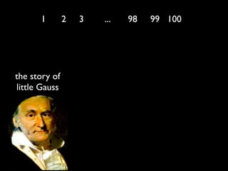 1        2   3    ...   98   99 100
      100 99       98   ...   3    2    1



the story of
little Gauss
 