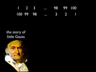 1        2   3    ...   98   99 100
      100 99       98   ...   3    2    1



the story of
little Gauss
 