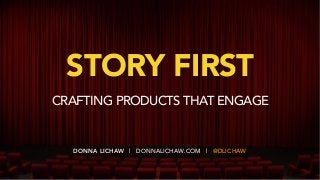 DONNA LICHAW | DONNALICHAW.COM | @DLICHAW
STORY FIRST
CRAFTING PRODUCTS THAT ENGAGE
 