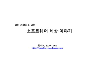 김수보, 2020.12.02
http://subokim.wordpress.com
예비 개발자를 위한
소프트웨어 세상 이야기
 