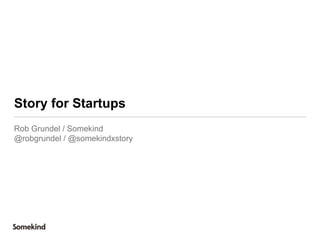 Story for Startups
Rob Grundel / Somekind
@robgrundel / @somekindxstory
 