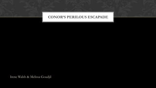 CONOR’S PERILOUS ESCAPADE




Irene Walsh & Melissa Goudjil
 