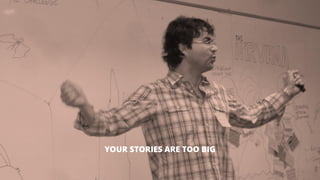 25 
YOUR STORIES ARE TOO BIG  