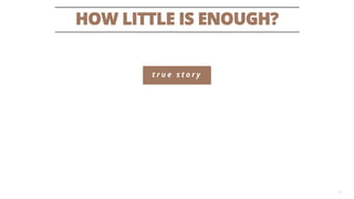 HOW LITTLE IS ENOUGH? 
27 
true story  