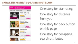 SMALL INCREMENTS @ LASTMINUTE.COM 
One story for star rating 
One story for distance from you 
One story for back button on this page 
One story for collapsing search attributes 
32 
 