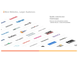 Quality website and
mobile apps.
Share your story with potential customers
—wherever they are — via top online publishers.
More Websites, Larger Audiences
 