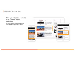 Native Content Ads
Drive your targeted audience
to your owned media
properties.
Ads match the form and function of the top
brand websites on which they’re placed.
 