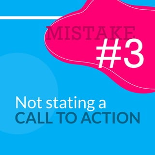 MISTAKE
#3
Not stating a
CALL TO ACTION
 
