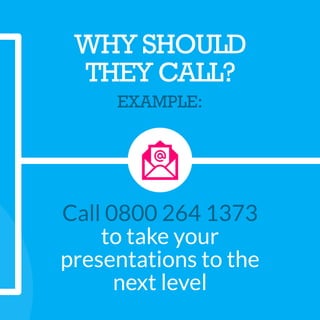 WHY SHOULD
THEY CALL?
EXAMPLE:
Call 0800 264 1373
to take your
presentations to the
next level
 