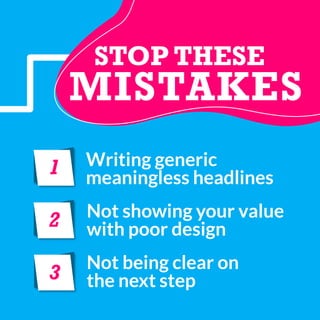 MISTAKES
STOP THESE
Not being clear on
the next step
Writing generic
meaningless headlines
Not showing your value
with poor design
1
2
3
 